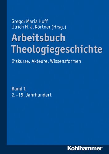 Arbeitsbuch Theologiegeschichte: Diskurse. Akteure. Wissensformen. Band 1: 2. bis 15. Jahrhundert