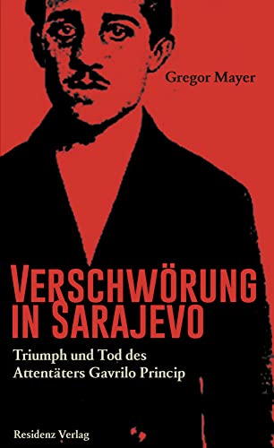 Verschwörung in Sarajevo Triumph und Tod des Attentäters Gavrilo Princip von Residenz Verlag