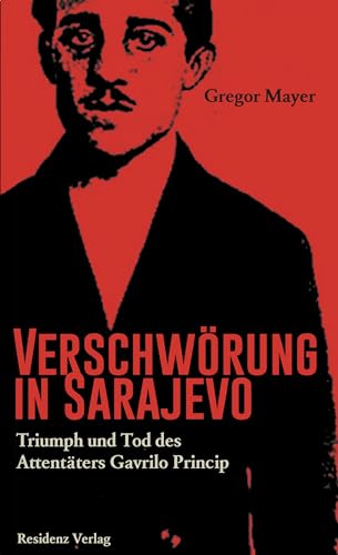 Verschwörung in Sarajevo Triumph und Tod des Attentäters Gavrilo Princip von Residenz Verlag