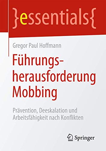 Führungsherausforderung Mobbing: Prävention, Deeskalation und Arbeitsfähigkeit nach Konflikten (essentials)