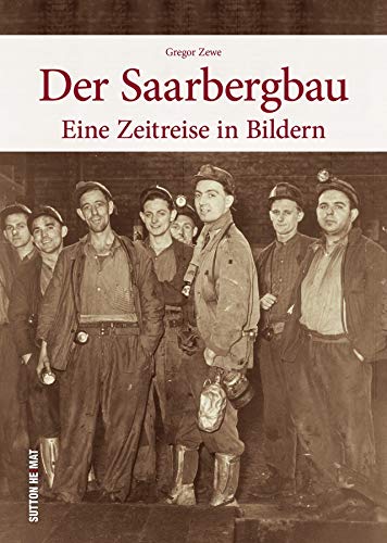 Der Saarbergbau, eine Zeitreise in Bildern in den Alltag der Bergleute in den Kohlegruben des Saarlandes - 160 Bilder dokumentieren die Zeit vom ... zur Saarbergwerke AG (Sutton Arbeitswelten) von Sutton