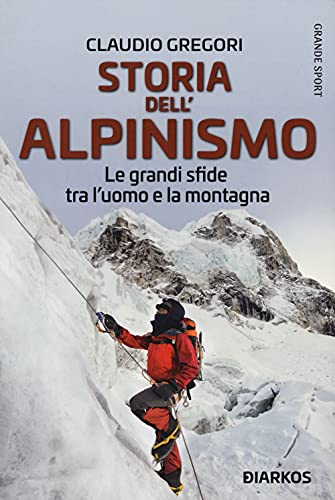 Storia dell'alpinismo. Le grandi sfide tra l'uomo e la montagna (Grande sport)