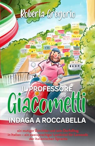 Il Professore Giacometti indaga a Roccabella: ein mutiger Ermittler und sein Dorfalltag in Italien – ein zweisprachiger Lernkrimi für Lernende der italienischen Sprache