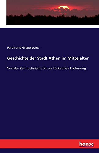Geschichte der Stadt Athen im Mittelalter: Von der Zeit Justinian's bis zur türkischen Eroberung von Hansebooks