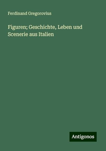 Figuren; Geschichte, Leben und Scenerie aus Italien Figuren; Geschichte, Leben und Scenerie aus Italien von Antigonos Verlag