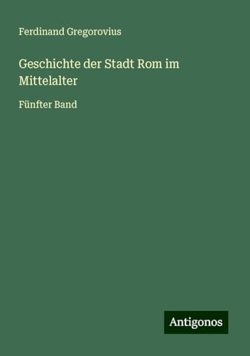 Geschichte der Stadt Rom im Mittelalter: Fünfter Band Geschichte der Stadt Rom im Mittelalter: Fünfter Band