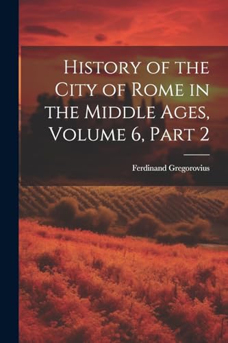 History of the City of Rome in the Middle Ages, Volume 6, part 2 von Legare Street Press