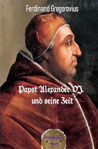 Papst Alexander VI. und seine Zeit: Bebilderte Ausgabe Papst Alexander VI. und seine Zeit: Bebilderte Ausgabe
