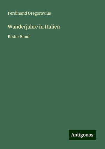 Wanderjahre in Italien: Erster Band Wanderjahre in Italien: Erster Band von Antigonos Verlag