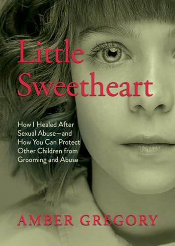 Little Sweetheart: How I Healed After Sexual Abuse—and How You Can Protect Other Children from Grooming and Abuse