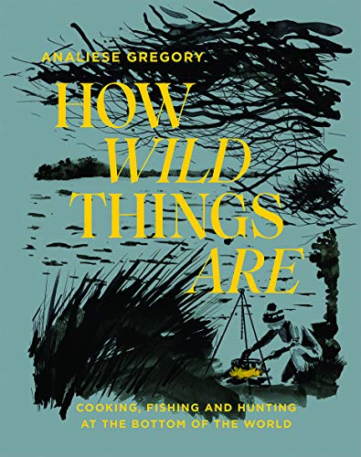 How Wild Things Are: Cooking, Fishing and Hunting at the Bottom of the World von Hardie Grant Books