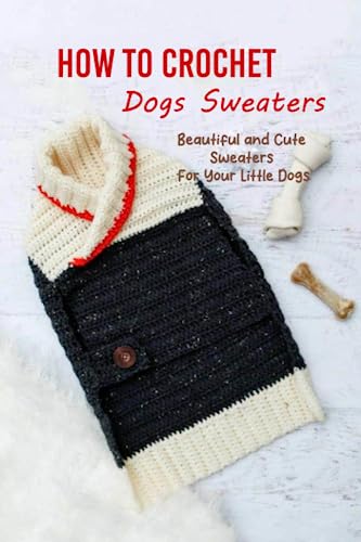 How to Crochet Dogs Sweaters: Beautiful and Cute Sweaters For Your Little Dogs: Dog Lovers Book von Independently published