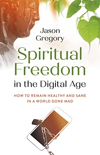 Spiritual Freedom in the Digital Age: How to Remain Healthy and Sane in a World Gone Mad (O-books; Spirituality)
