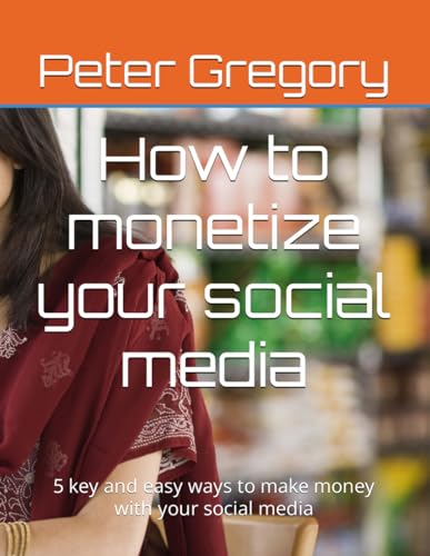 How to monetize your social media: 5 key and easy ways to make money with your social media von Independently published
