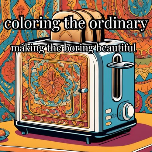 Coloring the Ordinary: Making the Boring Beautiful: Adult Coloring Book von Independently published