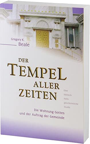 Der Tempel aller Zeiten: Die Wohnung Gottes und der Auftrag der Gemeinde - eine biblisch-heilsgeschichtliche Studie von Betanien Verlag