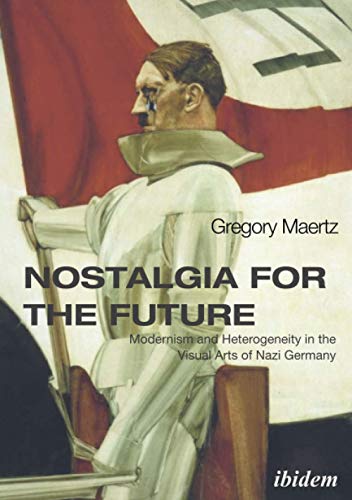 Nostalgia for the Future: Modernism and Heterogeneity in the Visual Arts of Nazi Germany von Ibidem-Verlag