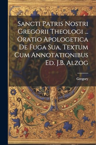 Sancti Patris Nostri Gregorii Theologi ... Oratio Apologetica De Fuga Sua, Textum Cum Annotationibus Ed. J.B. Alzog