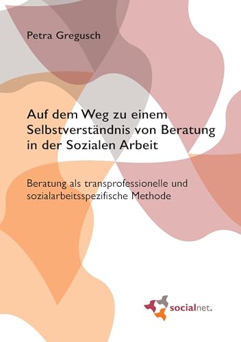 Auf dem Weg zu einem Selbstverständnis von Beratung in der Sozialen Arbeit: Beratung als transprofessionelle und sozialarbeitsspezifische Methode von socialnet Verlag