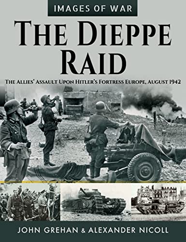 The Dieppe Raid: The Allies' Assault upon Hitler's Fortress Europe, August 1942 (Images of War)