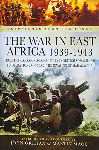 War in East Africa 1939-1943: From the Campaign Against Italy in British Somaliland to Operation Ironclad, the Invasion of Madagascar (Despatches from the Front)