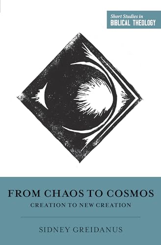 From Chaos to Cosmos: Creation to New Creation (Short Studies in Biblical Theology)