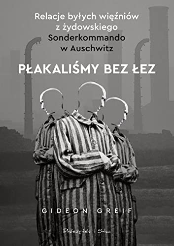 Płakaliśmy bez łez: Relacje byłych więźniów z żydowskiego Sonderkommando w Auschwitz
