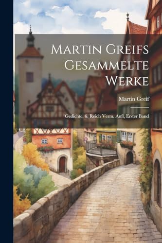 Martin Greifs Gesammelte Werke: Gedichte. 6. Reich Verm. Aufl, Erster Band von Legare Street Press