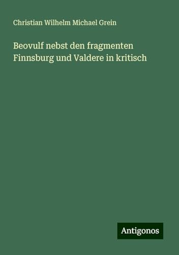 Beovulf nebst den fragmenten Finnsburg und Valdere in kritisch von Antigonos Verlag