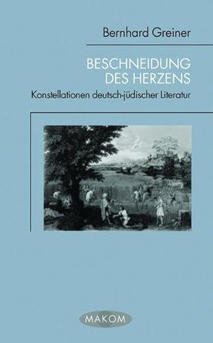 Beschneidung des Herzens. Konstellationen deutsch-jüdischer Literatur (Makom)