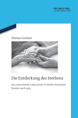 Die Entdeckung des Sterbens: Das menschliche Lebensende in beiden deutschen Staaten nach 1945 (Quellen und Darstellungen zur Zeitgeschichte, 137) von De Gruyter Oldenbourg