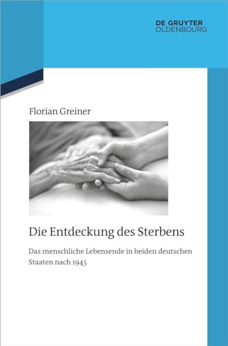 Die Entdeckung des Sterbens: Das menschliche Lebensende in beiden deutschen Staaten nach 1945 (Quellen und Darstellungen zur Zeitgeschichte, 137, Band 137)