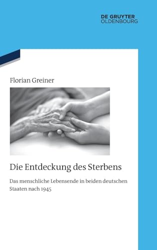 Die Entdeckung des Sterbens: Das menschliche Lebensende in beiden deutschen Staaten nach 1945 (Quellen und Darstellungen zur Zeitgeschichte, 137, Band 137)