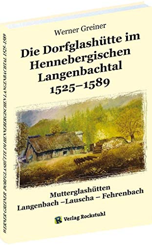 Die Dorfglashütte im Hennebergischen Langenbachtal 1525–1589: Mutterglashütten Langenbach –Lauscha – Fehrenbach Die Dorfglashütte im Hennebergischen Langenbachtal 1525–1589: Mutterglashütten Langenbach –Lauscha – Fehrenbach von Rockstuhl