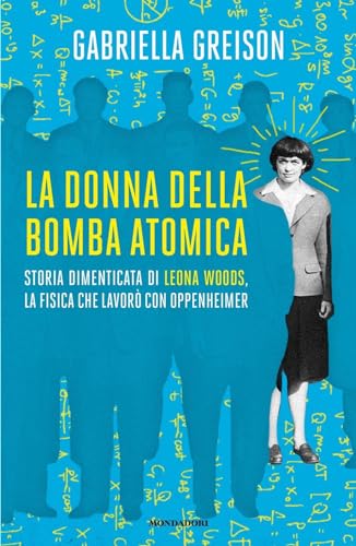 La donna della bomba atomica. Storia dimenticata di Leona Woods, la fisica che lavorò con Oppenheimer (Gaia) von Mondadori