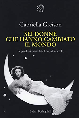 Sei donne che hanno cambiato il mondo. Le grandi scienziate della fisica del XX secolo (Nuova cultura) von Bollati Boringhieri