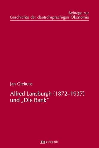 Alfred Lansburgh (1872–1937) und „Die Bank“ (Beiträge zur Geschichte der deutschsprachigen Ökonomie)