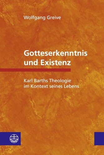 Gotteserkenntnis und Existenz: Karl Barths Theologie im Kontext seines Lebens von Evangelische Verlagsanstalt
