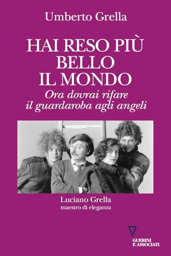 Hai reso più bello il mondo. Ora dovrai rifare il guardaroba agli angeli. Luciano Grella maestro di eleganza (Di storie in storia) von Guerini e Associati