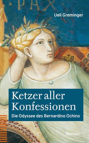 Ketzer aller Konfessionen: Die Odyssee des Bernardino Ochino. Roman