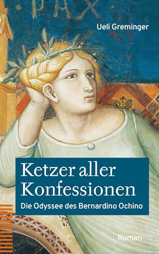 Ketzer aller Konfessionen: Die Odyssee des Bernardino Ochino. Roman