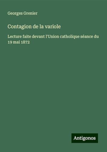 Contagion de la variole: Lecture faite devant l'Union catholique séance du 19 mai 1872 von Antigonos Verlag