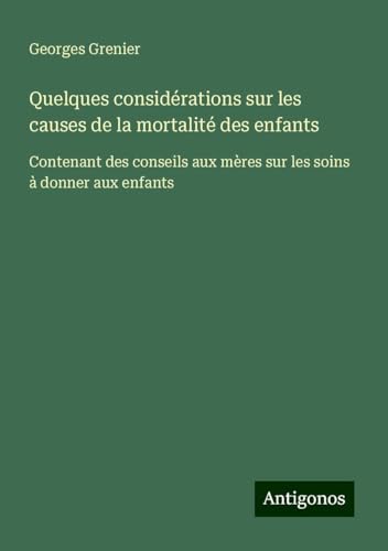 Quelques considérations sur les causes de la mortalité des enfants: Contenant des conseils aux mères sur les soins à donner aux enfants von Antigonos Verlag
