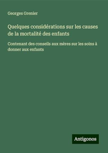 Quelques considérations sur les causes de la mortalité des enfants: Contenant des conseils aux mères sur les soins à donner aux enfants von Antigonos Verlag