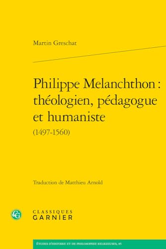 Philippe Melanchthon: Theologien, Pedagogue Et Humaniste (Etudes D'histoire Et De Philosophie Religieuses, 85)
