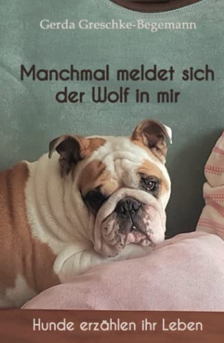 Manchmal meldet sich der Wolf in mir: Hunde erzählen ihr Leben von Independently published