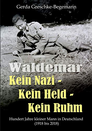 Waldemar Kein Nazi - Kein Held - Kein Ruhm: Hundert Jahre kleiner Mann in Deutschland (1918-2018) von Books on Demand