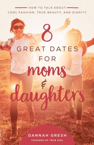 8 Great Dates for Moms and Daughters: How to Talk About Cool Fashion, True Beauty, and Dignity