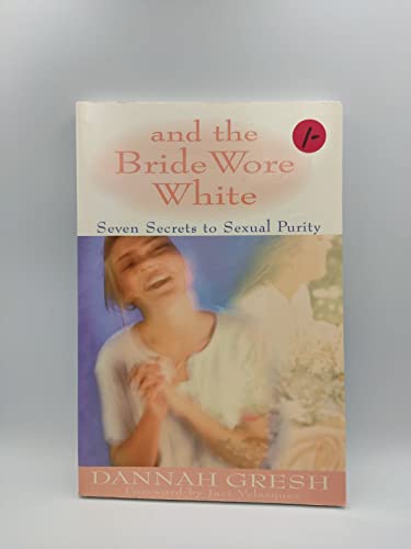 And the Bride Wore White: Seven Secrets to Sexual Purity