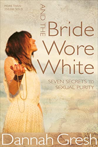 And the Bride Wore White: Seven Secrets to Sexual Purity And the Bride Wore White: Seven Secrets to Sexual Purity